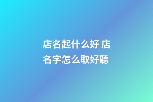 店名起什么好 店名字怎么取好聽